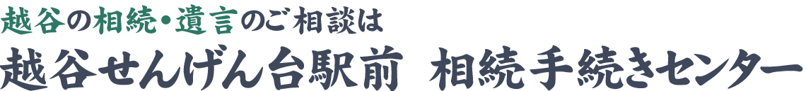 越谷相続・遺言・相続放棄のご相談は越谷せんげん台駅前相談手続きセンター