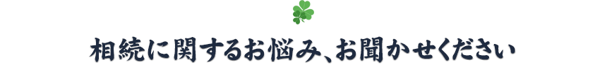 相続に関するお悩み、お聞かせください